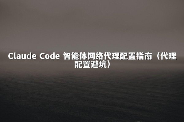 Claude Code 智能体网络代理配置指南（代理配置避坑）