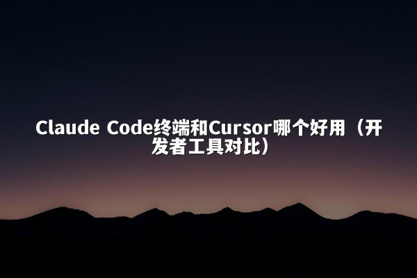 Claude Code终端和Cursor哪个好用（开发者工具对比）