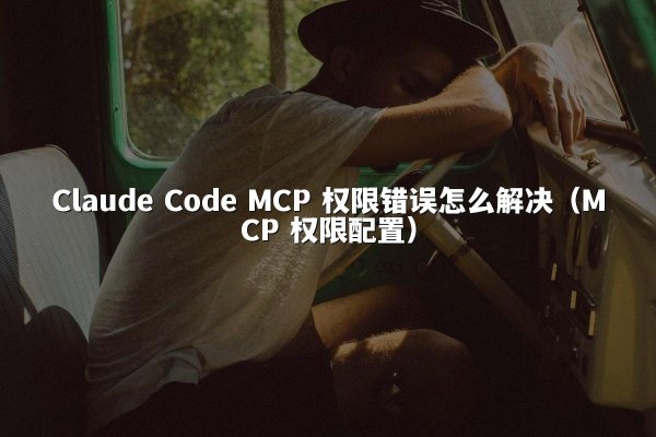 Claude Code MCP 权限错误怎么解决（MCP 权限配置）