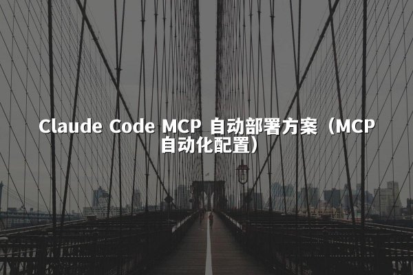 Claude Code MCP 自动部署方案（MCP自动化配置）