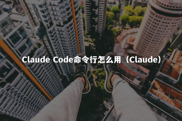 Claude Code命令行怎么用（Claude）