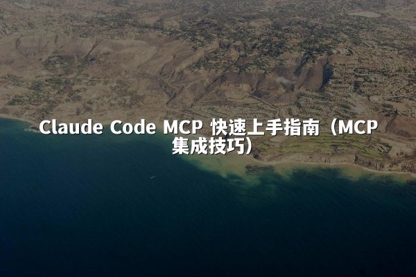 Claude Code MCP 快速上手指南（MCP 集成技巧）