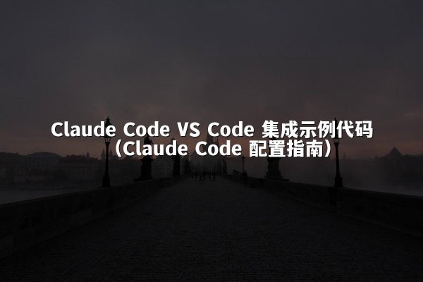 Claude Code VS Code 集成示例代码（Claude Code 配置指南）