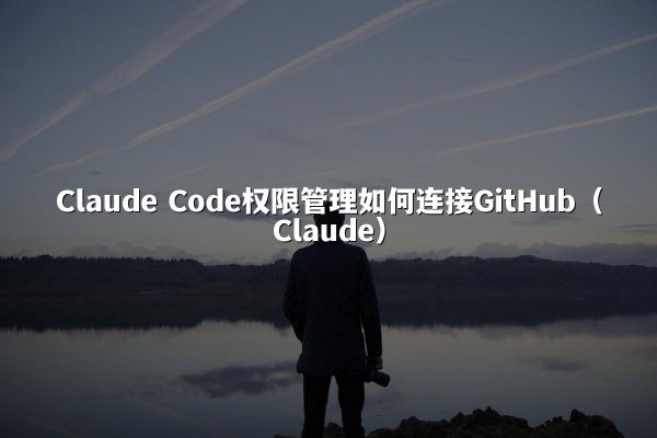 Claude Code权限管理如何连接GitHub（Claude）
