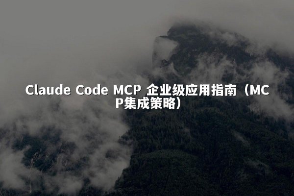 Claude Code MCP 企业级应用指南（MCP集成策略）