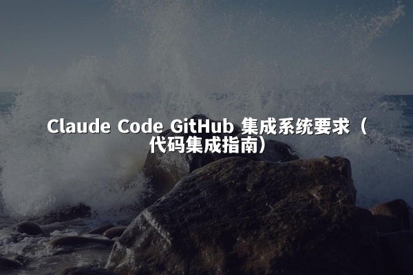 Claude Code GitHub 集成系统要求（代码集成指南）