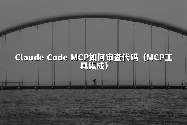 Claude Code MCP如何审查代码（MCP工具集成）