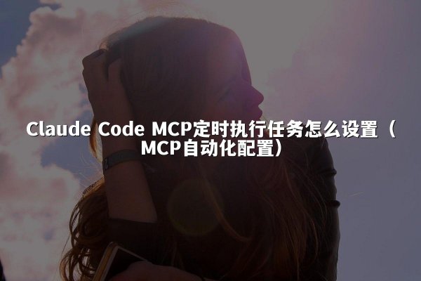 Claude Code MCP定时执行任务怎么设置（MCP自动化配置）