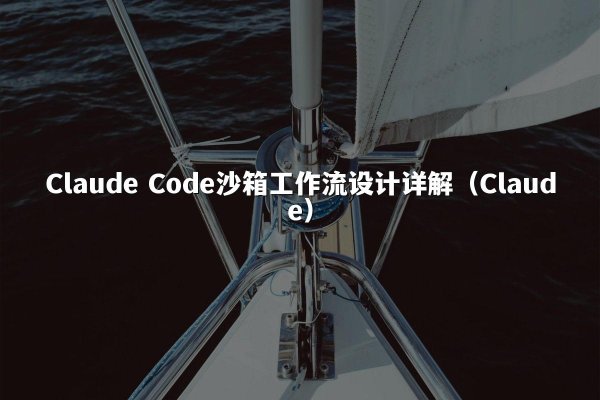 Claude Code沙箱工作流设计详解（Claude）