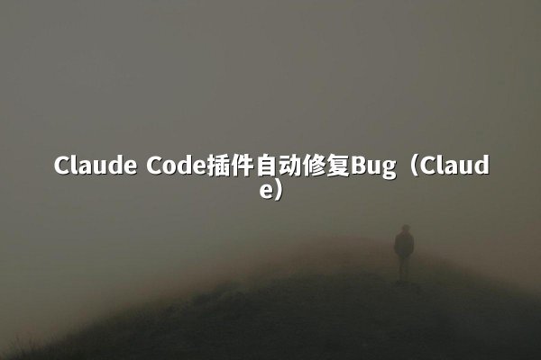 Claude Code插件自动修复Bug（Claude）