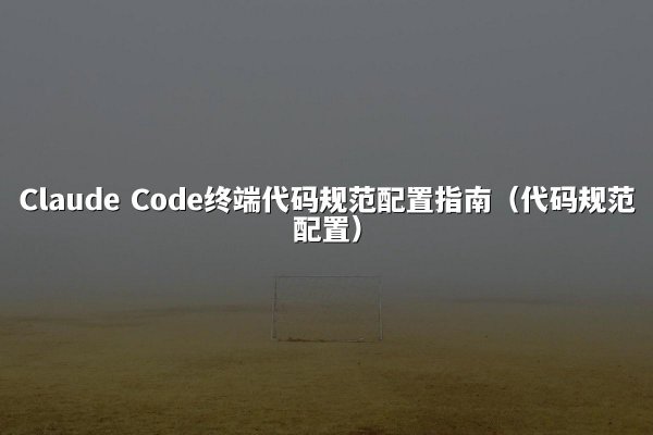 Claude Code终端代码规范配置指南（代码规范配置）