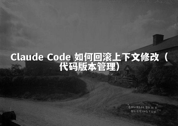 Claude Code 如何回滚上下文修改（代码版本管理）