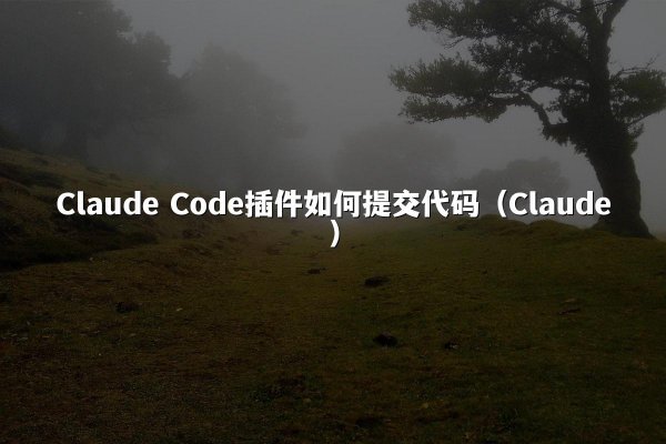 Claude Code插件如何提交代码（Claude）