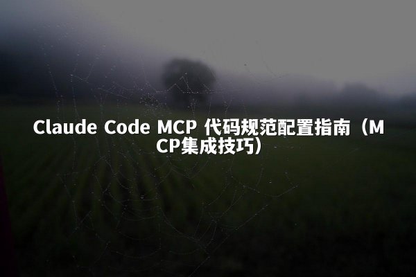 Claude Code MCP 代码规范配置指南（MCP集成技巧）
