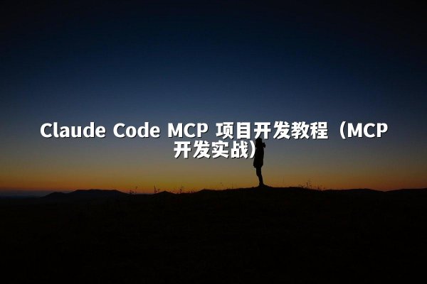 Claude Code MCP 项目开发教程（MCP开发实战）