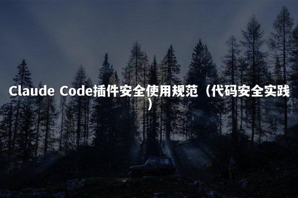 Claude Code插件安全使用规范（代码安全实践）