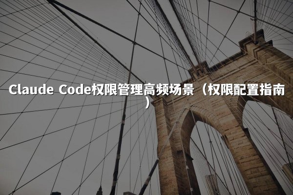Claude Code权限管理高频场景（权限配置指南）