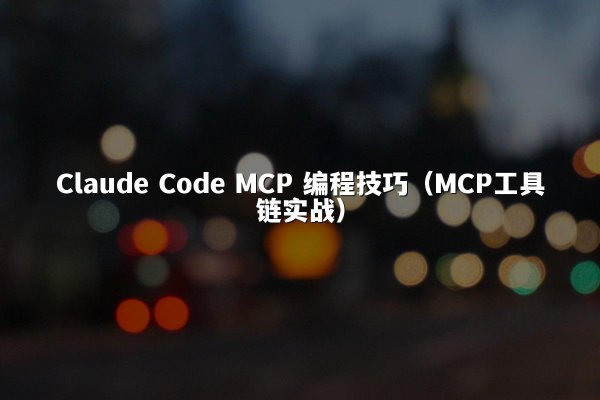 Claude Code MCP 编程技巧（MCP工具链实战）