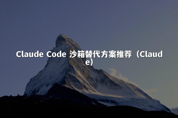 Claude Code 沙箱替代方案推荐（Claude）