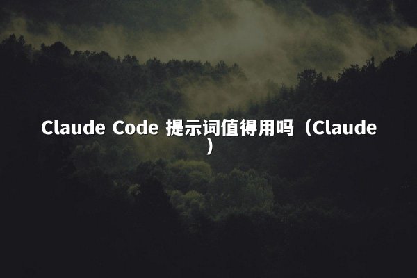Claude Code 提示词值得用吗（Claude）