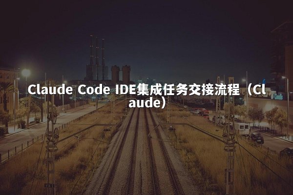 Claude Code IDE集成任务交接流程（Claude）