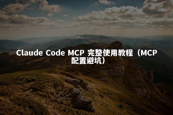 Claude Code MCP 完整使用教程（MCP 配置避坑）
