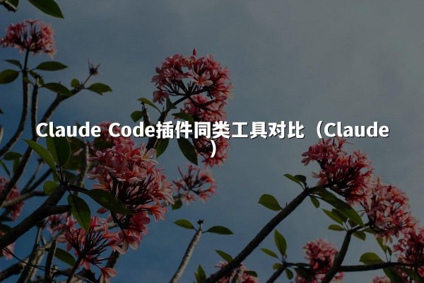 Claude Code插件同类工具对比（Claude）