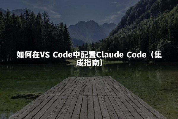 如何在VS Code中配置Claude Code（集成指南）