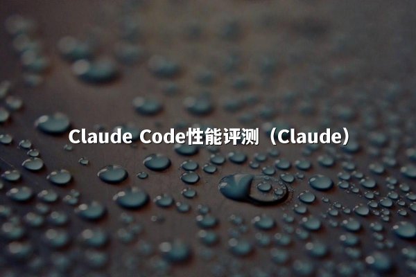 Claude Code性能评测（Claude）