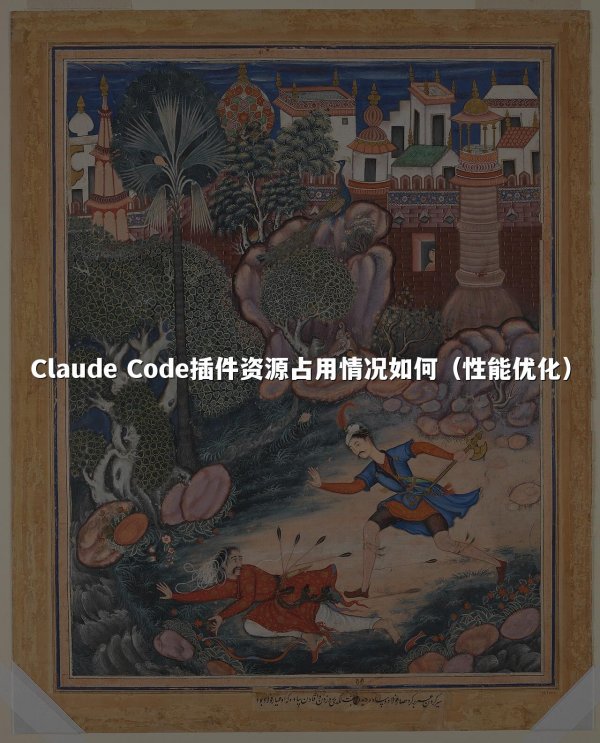 Claude Code插件资源占用情况如何（性能优化）
