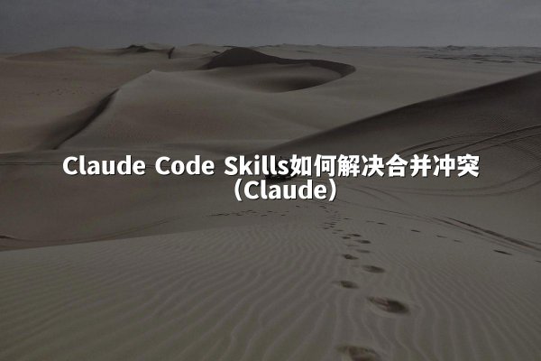 Claude Code Skills如何解决合并冲突（Claude）