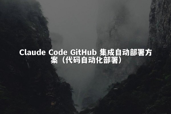 Claude Code GitHub 集成自动部署方案（代码自动化部署）