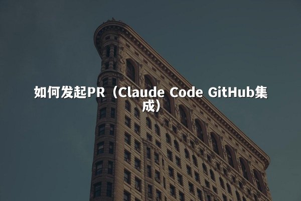 如何发起PR（Claude Code GitHub集成）