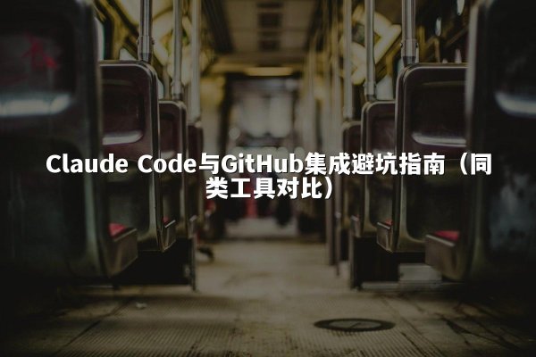 Claude Code与GitHub集成避坑指南（同类工具对比）