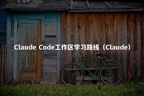 Claude Code工作区学习路线（Claude）