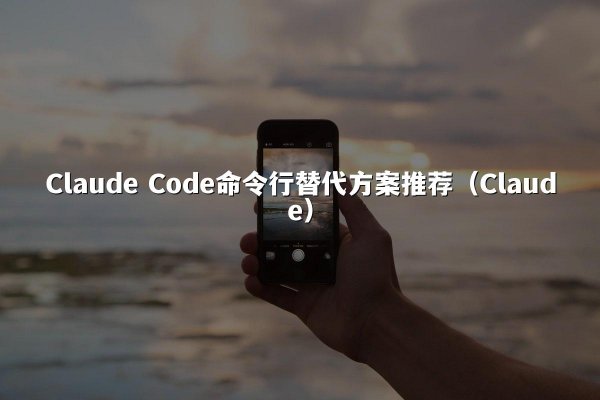Claude Code命令行替代方案推荐（Claude）