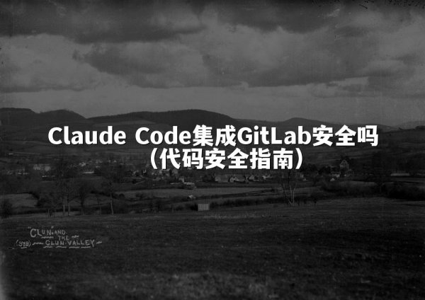 Claude Code集成GitLab安全吗（代码安全指南）