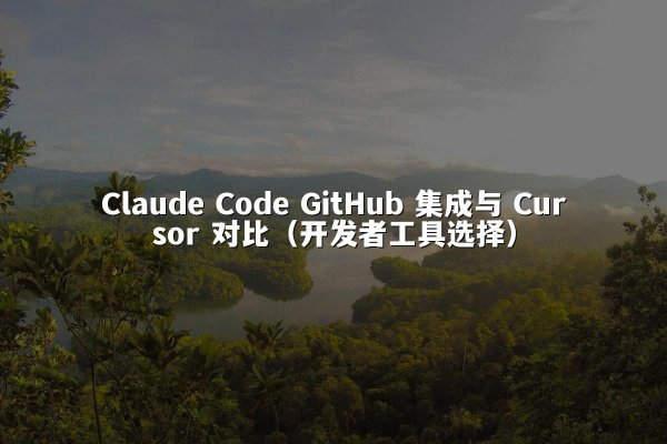Claude Code GitHub 集成与 Cursor 对比（开发者工具选择）