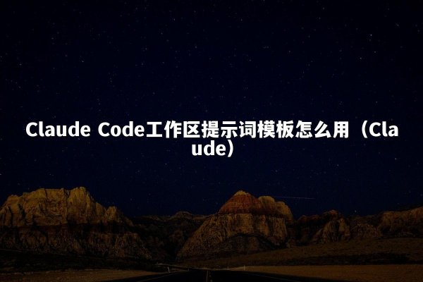 Claude Code工作区提示词模板怎么用（Claude）