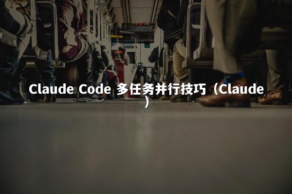 Claude Code 多任务并行技巧（Claude）