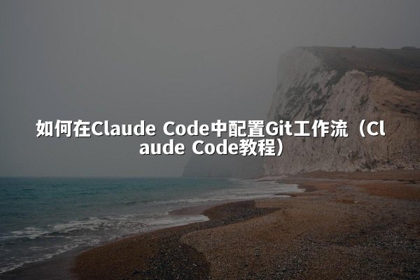 如何在Claude Code中配置Git工作流（Claude Code教程）