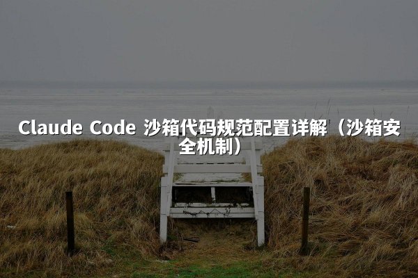 Claude Code 沙箱代码规范配置详解（沙箱安全机制）