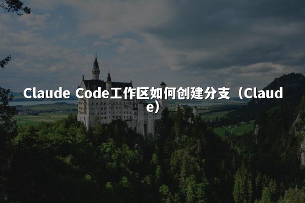 Claude Code工作区如何创建分支（Claude）