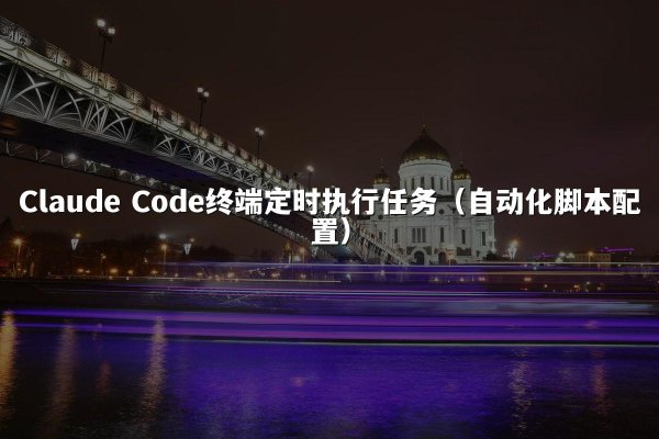 Claude Code终端定时执行任务（自动化脚本配置）