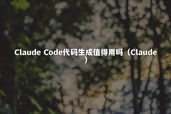Claude Code代码生成值得用吗（Claude）