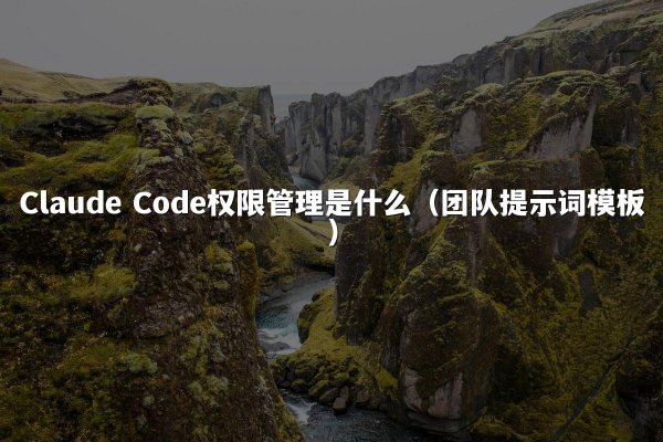 Claude Code权限管理是什么（团队提示词模板）
