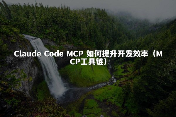 Claude Code MCP 如何提升开发效率（MCP工具链）