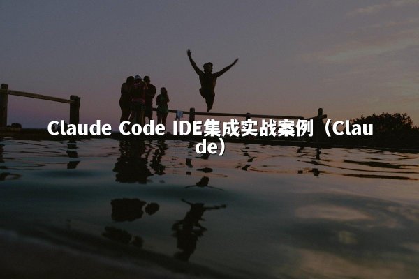 Claude Code IDE集成实战案例（Claude）