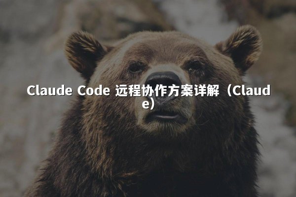 Claude Code 远程协作方案详解（Claude）
