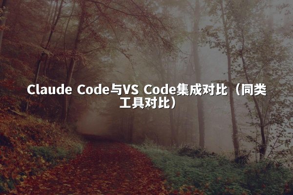 Claude Code与VS Code集成对比（同类工具对比）